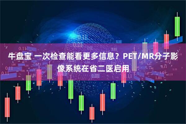 牛盘宝 一次检查能看更多信息?PET/MR分子影像系统在省二医启用