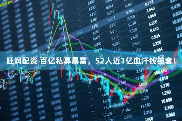 旺润配资 百亿私募暴雷，52人近1亿血汗钱被套！