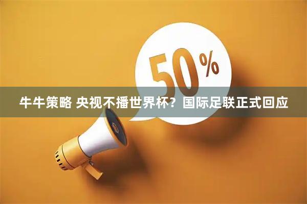 牛牛策略 央视不播世界杯？国际足联正式回应
