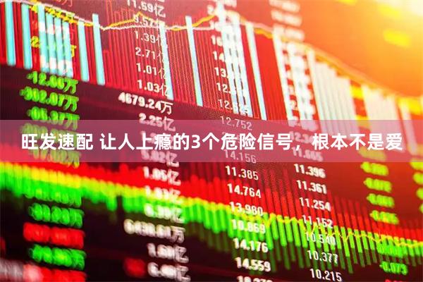 旺发速配 让人上瘾的3个危险信号，根本不是爱
