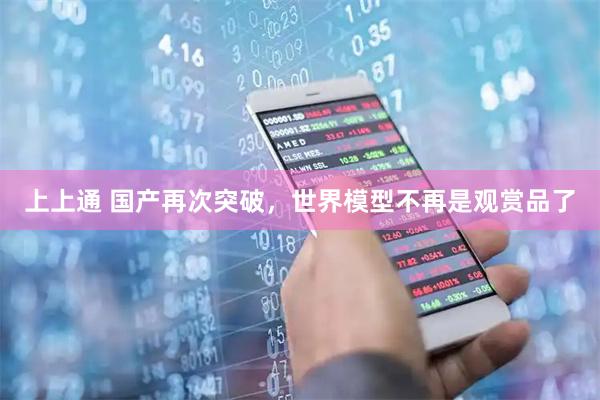 上上通 国产再次突破,世界模型不再是观赏品了