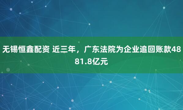 无锡恒鑫配资 近三年,广东法院为企业追回账款4881.8亿元