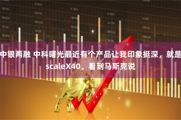 中银两融 中科曙光最近有个产品让我印象挺深，就是scaleX40。看到马斯克说